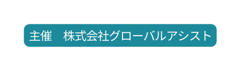 主催 株式会社グローバルアシスト